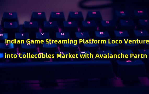 Indian Game Streaming Platform Loco Ventures into Collectibles Market with Avalanche Partnership