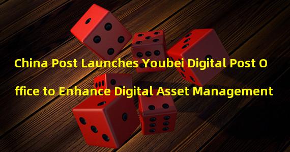 China Post Launches Youbei Digital Post Office to Enhance Digital Asset Management