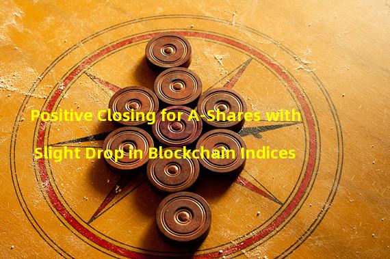 Positive Closing for A-Shares with Slight Drop in Blockchain Indices
