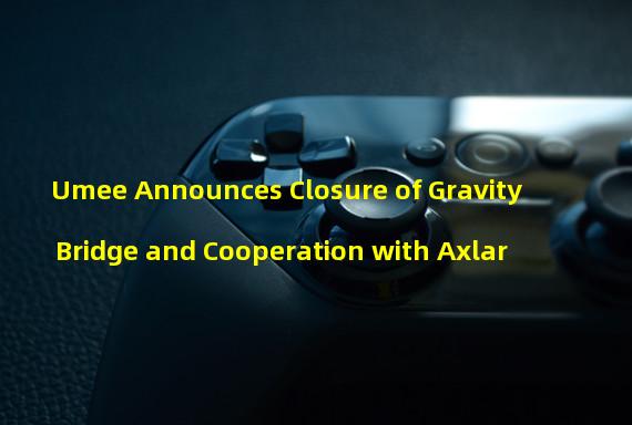 Umee Announces Closure of Gravity Bridge and Cooperation with Axlar