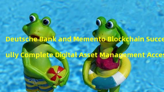 Deutsche Bank and Memento Blockchain Successfully Complete Digital Asset Management Access Verification