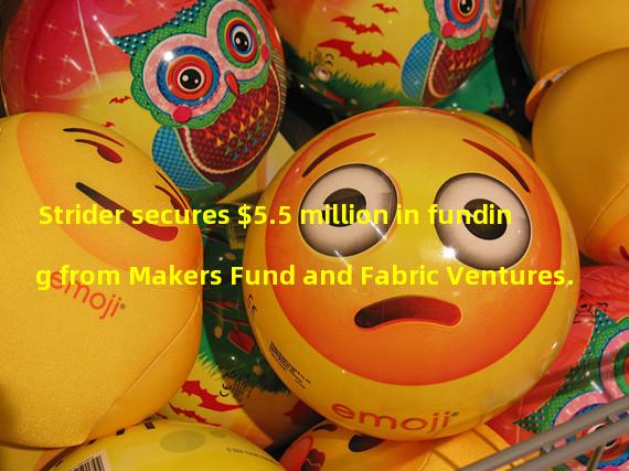Strider secures $5.5 million in funding from Makers Fund and Fabric Ventures.