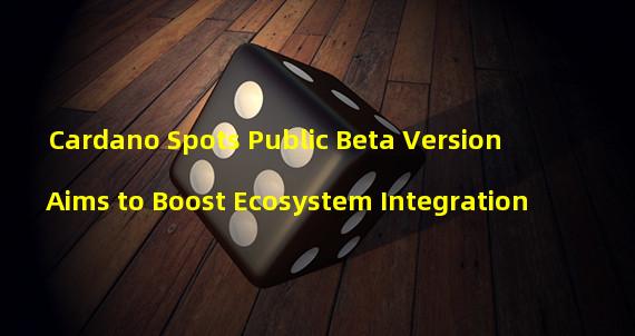 Cardano Spots Public Beta Version Aims to Boost Ecosystem Integration