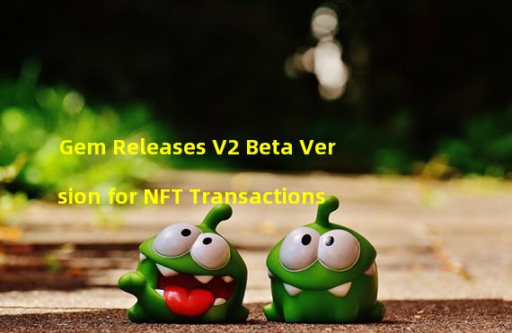 Gem Releases V2 Beta Version for NFT Transactions
