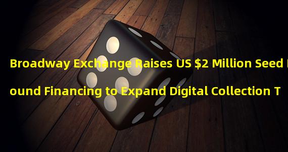 Broadway Exchange Raises US $2 Million Seed Round Financing to Expand Digital Collection Trading Platform