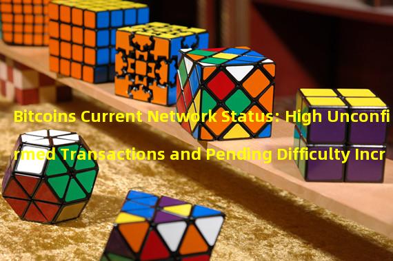 Bitcoins Current Network Status: High Unconfirmed Transactions and Pending Difficulty Increase