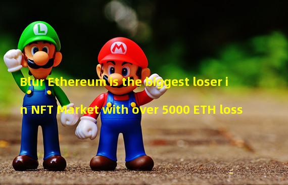 Blur Ethereum is the biggest loser in NFT Market with over 5000 ETH loss
