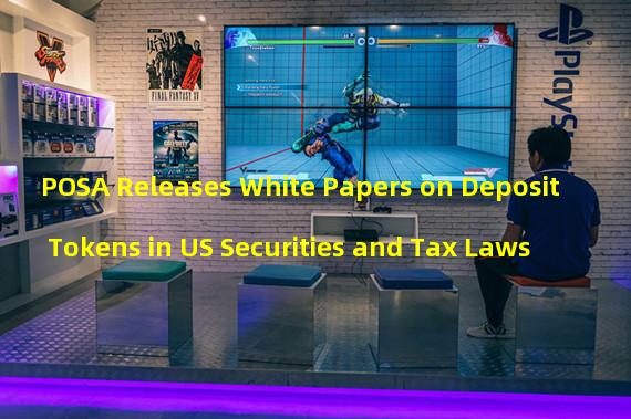 POSA Releases White Papers on Deposit Tokens in US Securities and Tax Laws