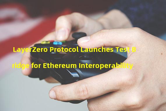 LayerZero Protocol Launches Test Bridge for Ethereum Interoperability