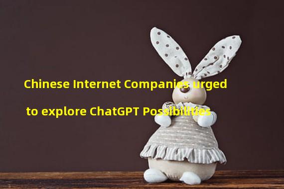 Chinese Internet Companies urged to explore ChatGPT Possibilities