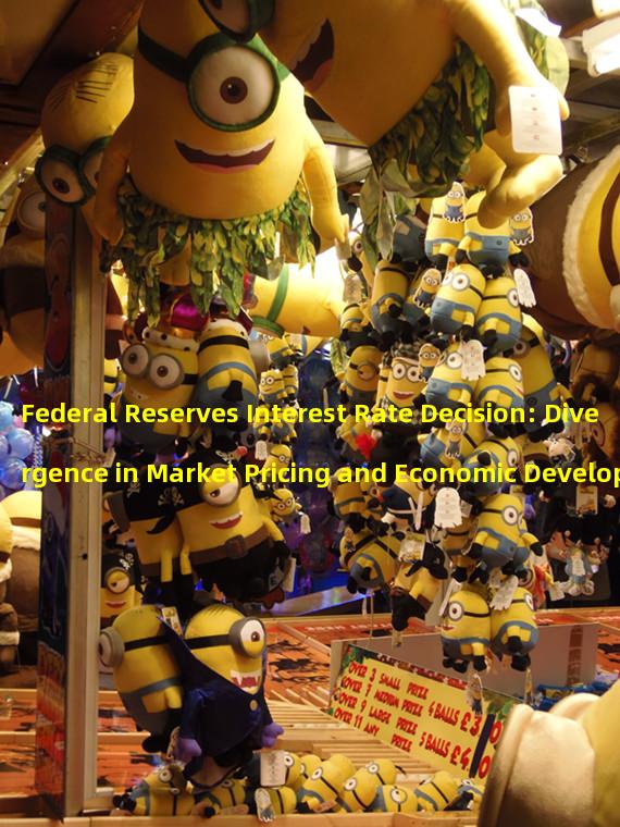 Federal Reserves Interest Rate Decision: Divergence in Market Pricing and Economic Development 
