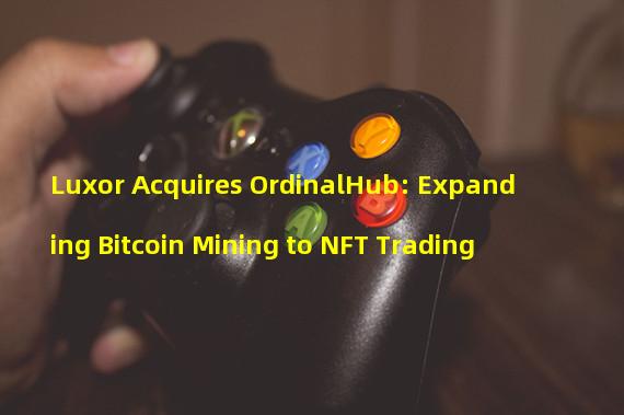 Luxor Acquires OrdinalHub: Expanding Bitcoin Mining to NFT Trading