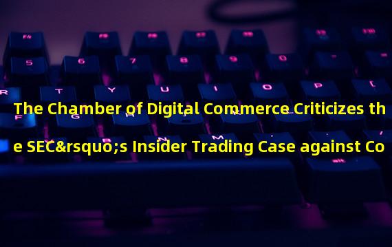 The Chamber of Digital Commerce Criticizes the SEC’s Insider Trading Case against Coinbase Employees 