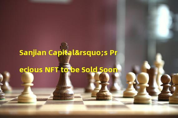 Sanjian Capital’s Precious NFT to be Sold Soon