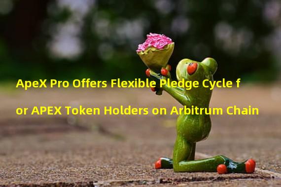 ApeX Pro Offers Flexible Pledge Cycle for APEX Token Holders on Arbitrum Chain
