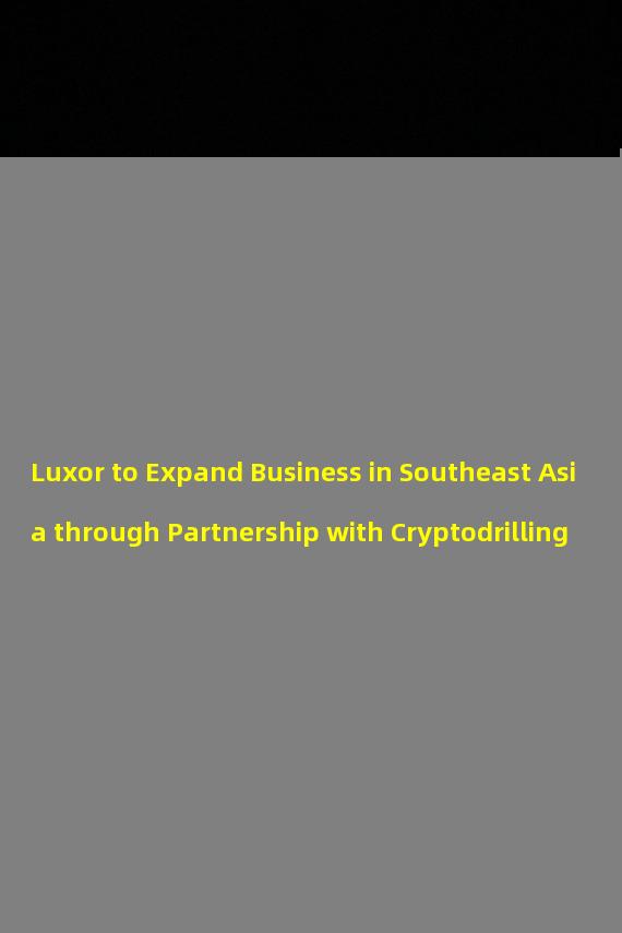 Luxor to Expand Business in Southeast Asia through Partnership with Cryptodrilling