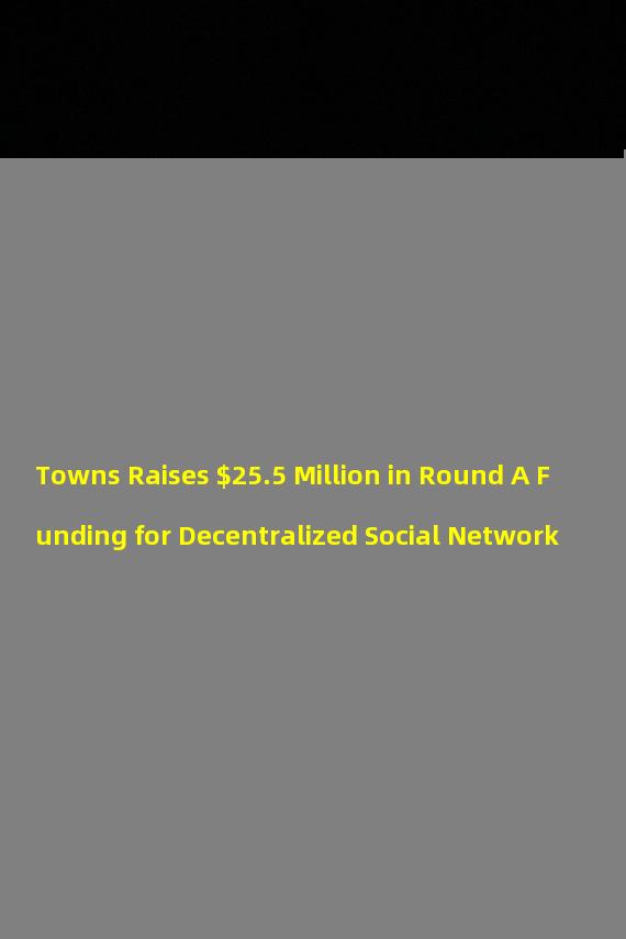 Towns Raises $25.5 Million in Round A Funding for Decentralized Social Network
