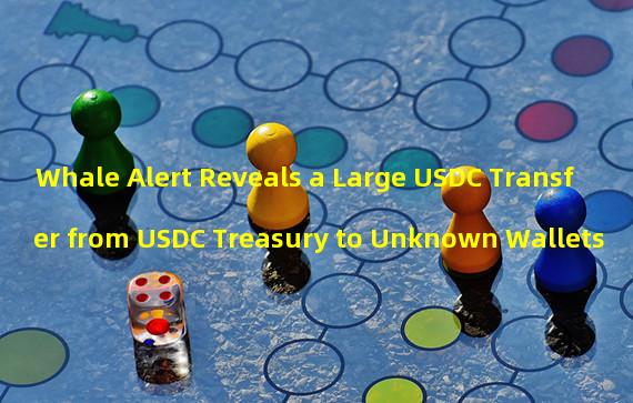 Whale Alert Reveals a Large USDC Transfer from USDC Treasury to Unknown Wallets