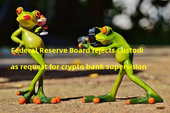 Federal Reserve Board rejects Custodias request for crypto bank supervision