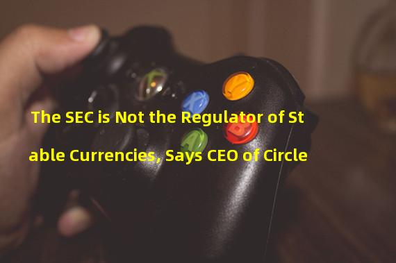 The SEC is Not the Regulator of Stable Currencies, Says CEO of Circle