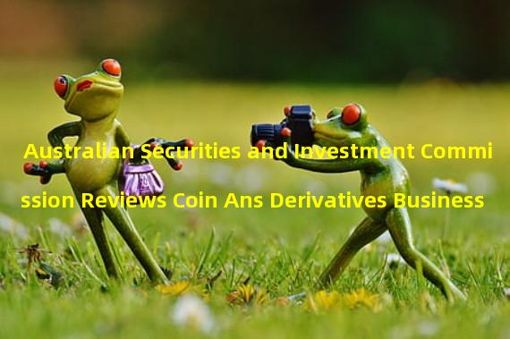 Australian Securities and Investment Commission Reviews Coin Ans Derivatives Business