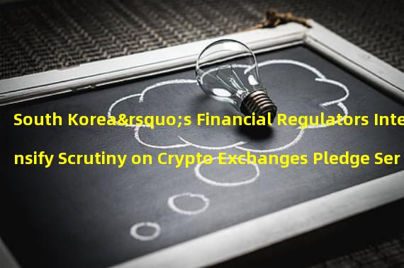 South Korea’s Financial Regulators Intensify Scrutiny on Crypto Exchanges Pledge Services