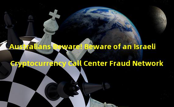 Australians Beware! Beware of an Israeli Cryptocurrency Call Center Fraud Network