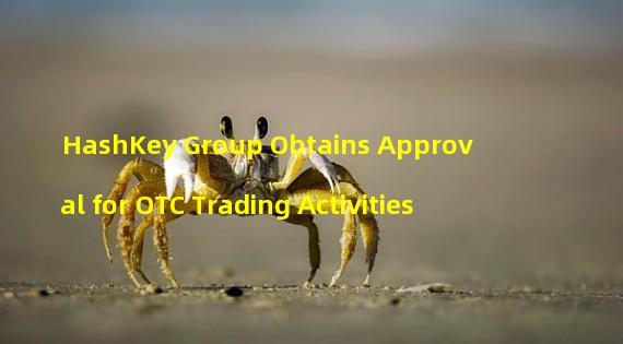 HashKey Group Obtains Approval for OTC Trading Activities 