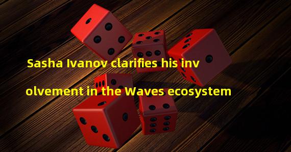 Sasha Ivanov clarifies his involvement in the Waves ecosystem