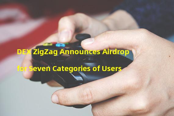 DEX ZigZag Announces Airdrop for Seven Categories of Users