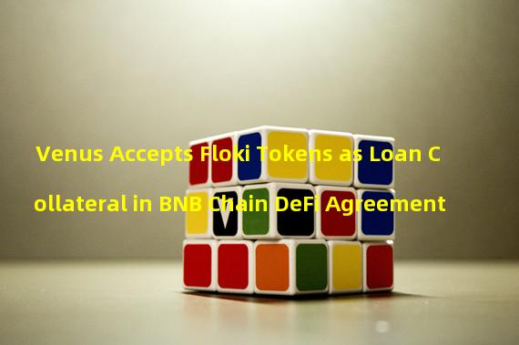 Venus Accepts Floki Tokens as Loan Collateral in BNB Chain DeFi Agreement