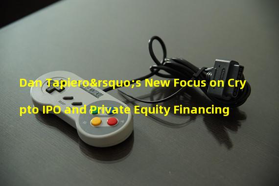 Dan Tapiero’s New Focus on Crypto IPO and Private Equity Financing 