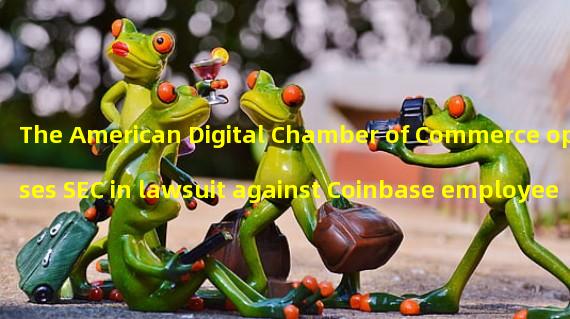The American Digital Chamber of Commerce opposes SEC in lawsuit against Coinbase employee accused of insider trading