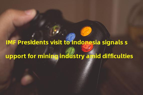 IMF Presidents visit to Indonesia signals support for mining industry amid difficulties