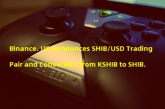Binance. US Announces SHIB/USD Trading Pair and Conversion from KSHIB to SHIB.