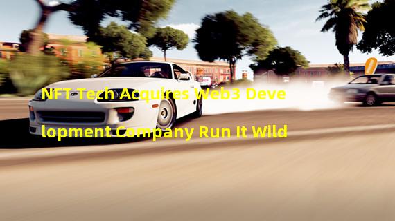 NFT Tech Acquires Web3 Development Company Run It Wild