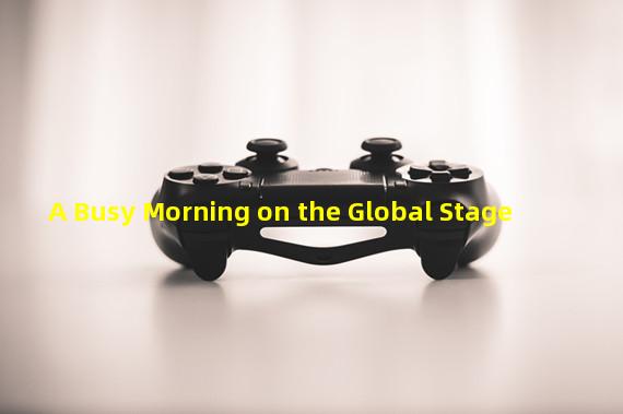 A Busy Morning on the Global Stage