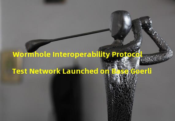 Wormhole Interoperability Protocol Test Network Launched on Base Goerli