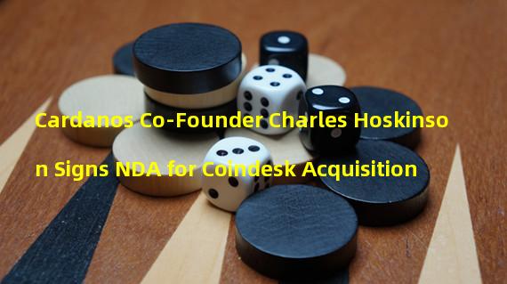 Cardanos Co-Founder Charles Hoskinson Signs NDA for Coindesk Acquisition