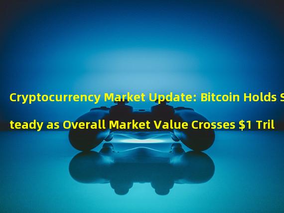 Cryptocurrency Market Update: Bitcoin Holds Steady as Overall Market Value Crosses $1 Trillion Mark