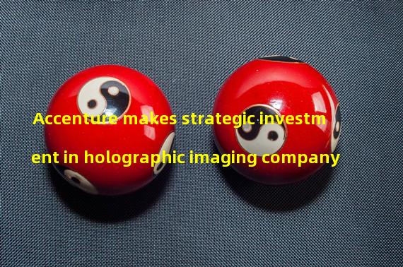 Accenture makes strategic investment in holographic imaging company