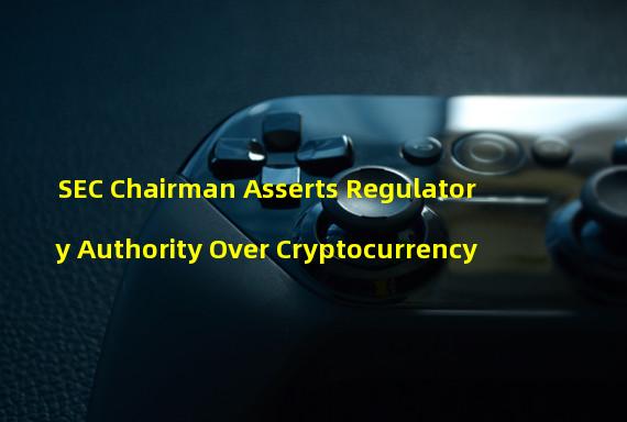 SEC Chairman Asserts Regulatory Authority Over Cryptocurrency 