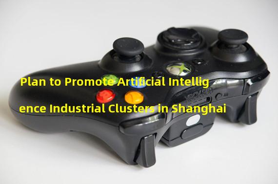 Plan to Promote Artificial Intelligence Industrial Clusters in Shanghai