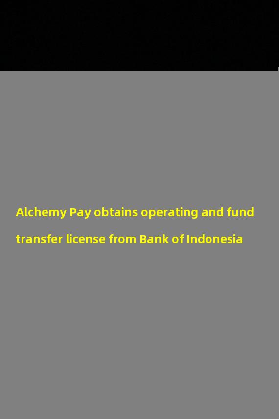 Alchemy Pay obtains operating and fund transfer license from Bank of Indonesia