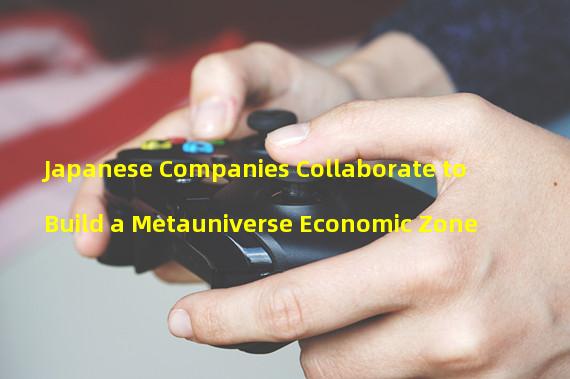 Japanese Companies Collaborate to Build a Metauniverse Economic Zone