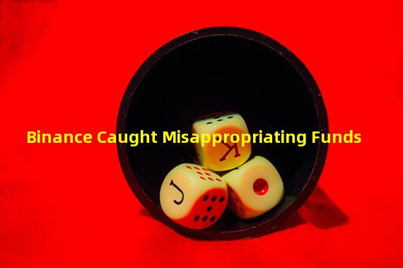 Binance Caught Misappropriating Funds