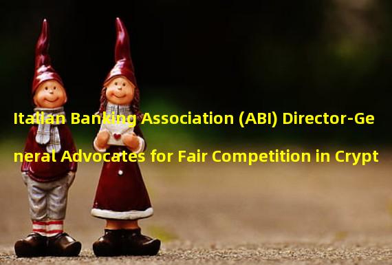 Italian Banking Association (ABI) Director-General Advocates for Fair Competition in Cryptocurrency Regulation