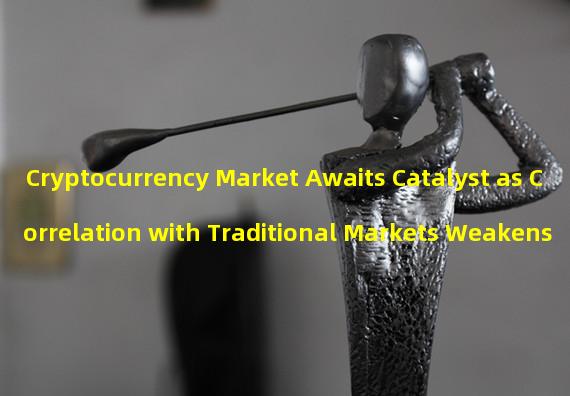 Cryptocurrency Market Awaits Catalyst as Correlation with Traditional Markets Weakens