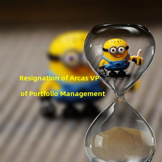 Resignation of Arcas VP of Portfolio Management
