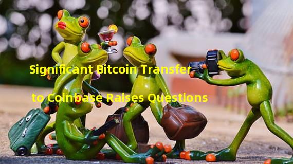 Significant Bitcoin Transfer to Coinbase Raises Questions